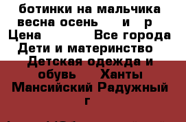 ботинки на мальчика весна-осень  27 и 28р › Цена ­ 1 000 - Все города Дети и материнство » Детская одежда и обувь   . Ханты-Мансийский,Радужный г.
